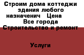 Строим дома,коттеджи,здания любого назначенич › Цена ­ 1 - Все города Строительство и ремонт » Услуги   . Московская обл.,Фрязино г.